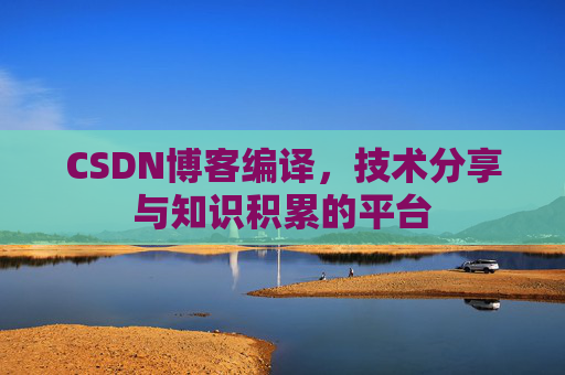 CSDN博客编译，技术分享与知识积累的平台