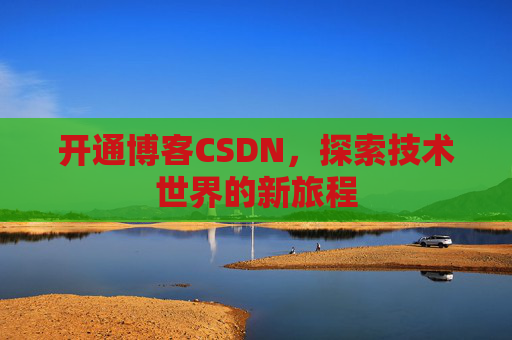 开通博客CSDN，探索技术世界的新旅程